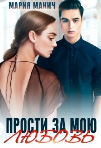 Прости за мою любовь (СИ) - Манич Мария