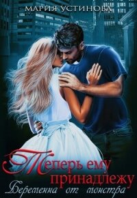 Теперь ему принадлежу. Беременна от монстра (СИ) - Устинова Мария