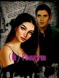 (Не) Романтично (СИ) - "SNV21"