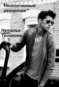 Неоконченный репортаж (СИ) - Тройнова Наталья