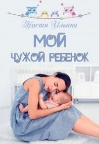 Мой чужой ребёнок (СИ) - Ильина Настя