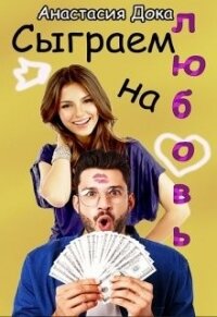Сыграем на любовь (СИ) - Дока Анастасия Константиновна