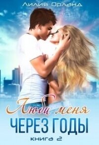 Люби меня через годы (СИ) - Орланд Лилия