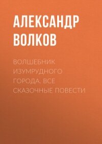Волшебник Изумрудного города. Все сказочные повести - Волков Александр А.