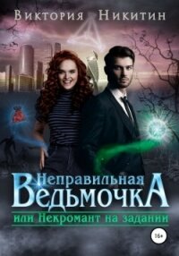 Неправильная ведьмочка, или Некромант на задании (СИ) - Никитин Виктория