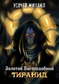 Золотой Богоподобный Тиранид (СИ) - Усачев Михаил