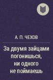 За двумя зайцами погонишься, ни одного не поймаешь - Чехов Антон Павлович