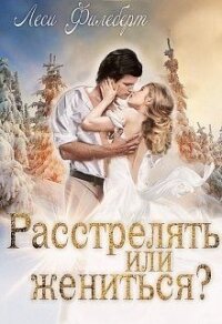 Расстрелять или жениться? (СИ) - Филеберт Леси