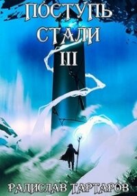 Поступь стали III (СИ) - Тартаров Радислав