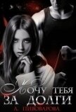 Читать книгу Хочу тебя за долги (СИ), автор Пивоварова Александра Хочу тебя за долги (СИ) - Пивоварова Александра