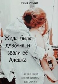 Жила-была девочка, и звали ее Алёшка (СИ) - Танич Таня