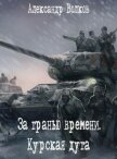 За гранью времени. Курская дуга (СИ) - Волков Александр Мелентьевич