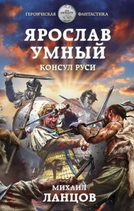 Ярослав Умный. Консул Руси - 