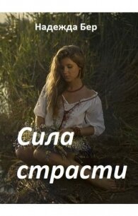 Сила страсти (СИ) - Бер Надежда