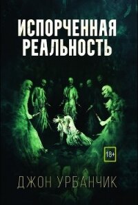 Испорченная реальность (ЛП) - Урбанчик Джон