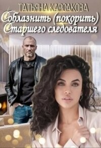 Соблазнить (покорить) Старшего следователя (СИ) - Карсакова Татьяна
