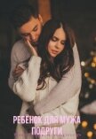 Ребёнок Для Мужа Подруги (СИ) - Карперс Виктория