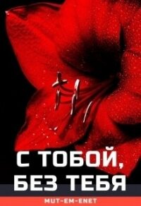 С Тобой, Без Тебя (СИ) - "Mut-Em-Enet"