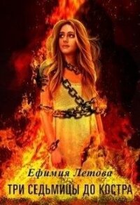 Три седьмицы до костра (СИ) - Летова Ефимия