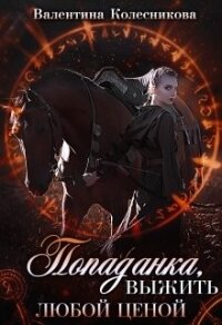 Попаданка: выжить любой ценой! (СИ) - Колесникова Валентина