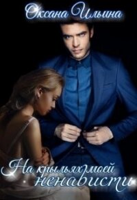 На крыльях моей ненависти (СИ) - Ильина Оксана Александровна "oksana.il"