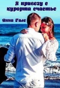 Я привезу с курорта счастье (СИ) - Гале Анна