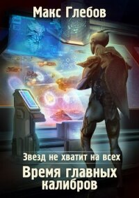Звезд не хватит на всех. Время главных калибров - Глебов Макс Алексеевич