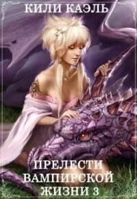 Прелести вампирской жизни. Книга 3 (СИ) - Шерстюк Ирина