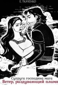 Супруга господина мага. Ветер, раздувающий пламя (СИ) - Ткаченко Евгения