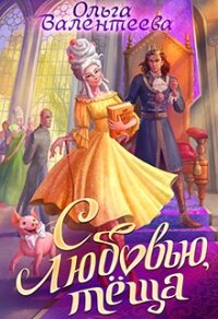 С любовью, теща! (СИ) - Валентеева Ольга