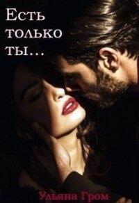 Есть только ты (СИ) - Гром Ульяна
