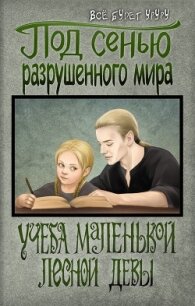 Под сенью разрушенного мира 1: Учеба маленькой лесной девы (СИ) - "Все будет уруру"