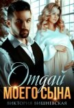 Читать книгу Отдай моего сына (СИ), автор Вишневская Виктория Отдай моего сына (СИ) - Вишневская Виктория