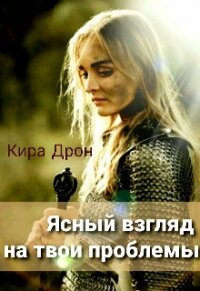 Ясный взгляд на твои проблемы (СИ) - Дрон Кира