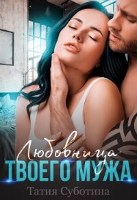 Любовница твоего мужа (СИ) - Суботина Татия