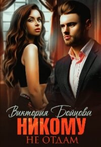 Никому Не Отдам... (СИ) - Бойцова Виктория