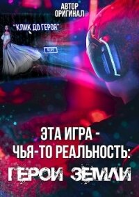 Эта игра - чья-то реальность: Герои Земли (СИ) - "Оригинал"