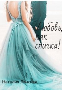 Любовь, как спичка! (СИ) - Ланская Наталия