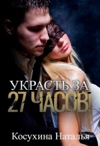 Украсть за 27 часов! - Косухина Наталья Викторовна