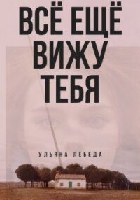 Всё ещё вижу тебя (СИ) - Лебеда Ульяна