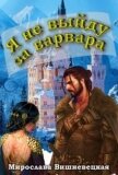 Я не выйду за варвара (СИ) - Вишневецкая Мирослава