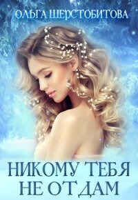 Никому тебя не отдам - Шерстобитова Ольга Сергеевна