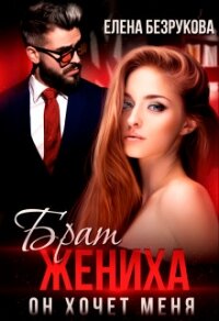 Брат жениха. Он хочет меня (СИ) - Безрукова Елена