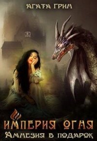 Империя огня. Амнезия в подарок (СИ) - Грин Агата