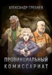 Читать книгу Провинциальный комиссариат (СИ), автор Гребнев Александр Провинциальный комиссариат (СИ) - Гребнев Александр