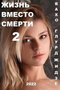 Жизнь вместо смерти 2 (СИ) - Глурджидзе Вахтанг "Вахо Глу"