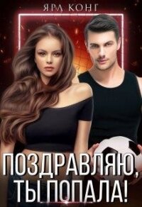Поздравляю, ты попала! (СИ) - Конг Ярл