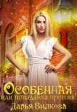 Особенная или попаданка против! (СИ) - Вилкова Дарья