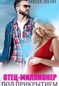 Отец-миллионер под прикрытием (СИ) - Дали Мила