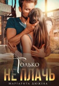 Только не плачь (СИ) - Дюжева Маргарита